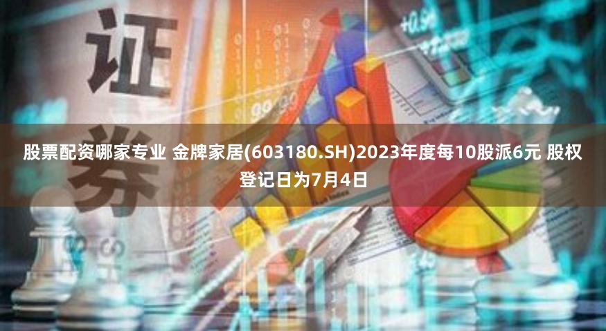 股票配资哪家专业 金牌家居(603180.SH)2023年度每10股派6元 股权登记日为7月4日