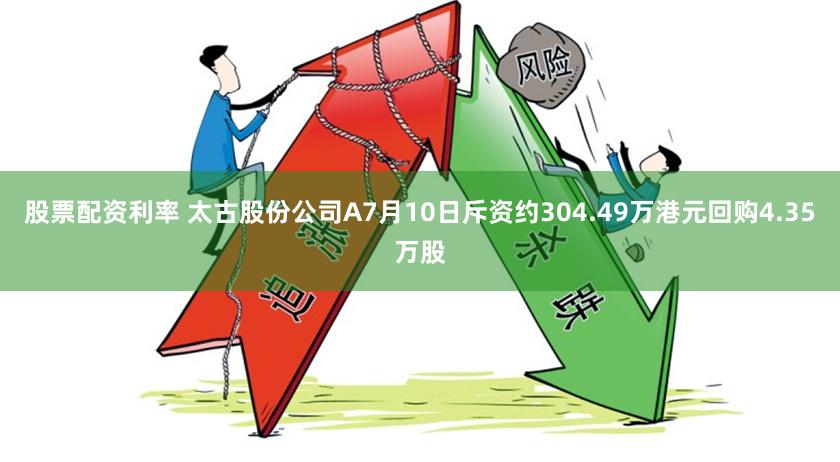 股票配资利率 太古股份公司A7月10日斥资约304.49万港元回购4.35万股