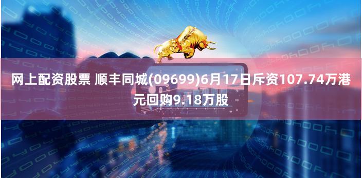 网上配资股票 顺丰同城(09699)6月17日斥资107.74万港元回购9.18万股