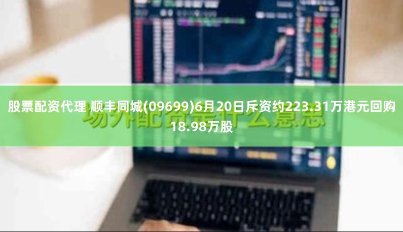 股票配资代理 顺丰同城(09699)6月20日斥资约223.31万港元回购18.98万股