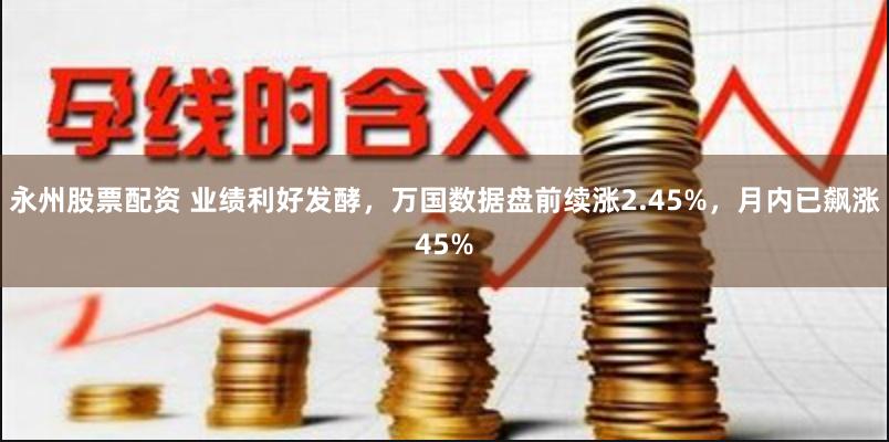 永州股票配资 业绩利好发酵，万国数据盘前续涨2.45%，月内已飙涨45%