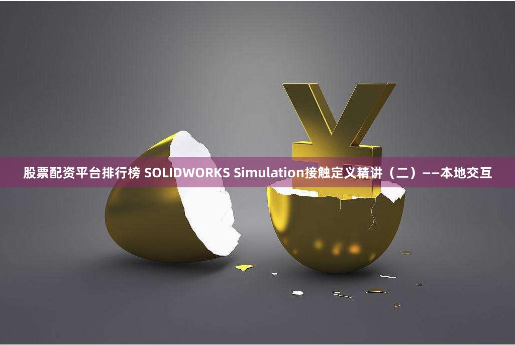 股票配资平台排行榜 SOLIDWORKS Simulation接触定义精讲（二）——本地交互