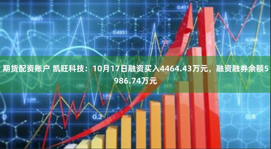 期货配资账户 凯旺科技：10月17日融资买入4464.43万元，融资融券余额5986.74万元