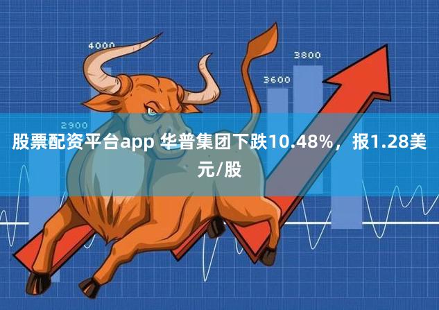 股票配资平台app 华普集团下跌10.48%，报1.28美元/股