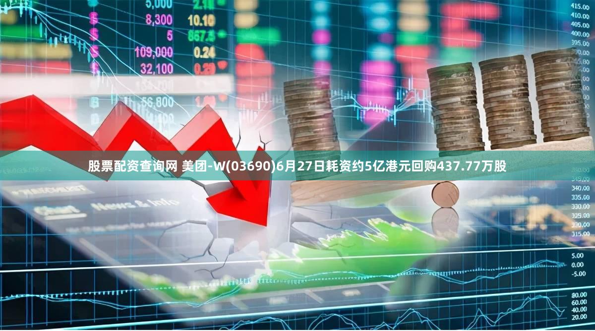 股票配资查询网 美团-W(03690)6月27日耗资约5亿港元回购437.77万股