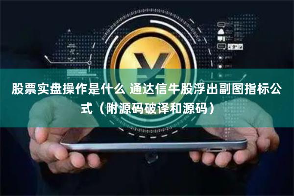 股票实盘操作是什么 通达信牛股浮出副图指标公式（附源码破译和源码）