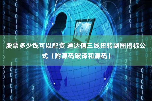 股票多少钱可以配资 通达信三线扭转副图指标公式（附源码破译和源码）
