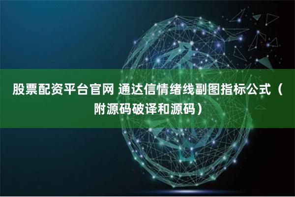 股票配资平台官网 通达信情绪线副图指标公式（附源码破译和源码）