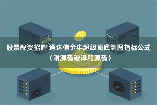 股票配资招聘 通达信金牛超级顶底副图指标公式（附源码破译和源码）