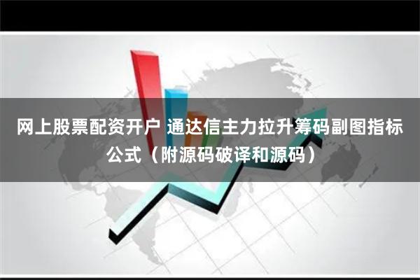 网上股票配资开户 通达信主力拉升筹码副图指标公式（附源码破译和源码）