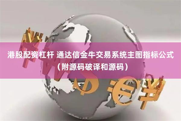 港股配资杠杆 通达信金牛交易系统主图指标公式（附源码破译和源码）