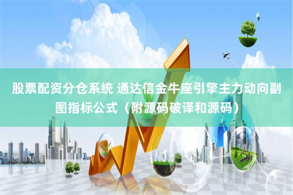 股票配资分仓系统 通达信金牛座引擎主力动向副图指标公式（附源码破译和源码）