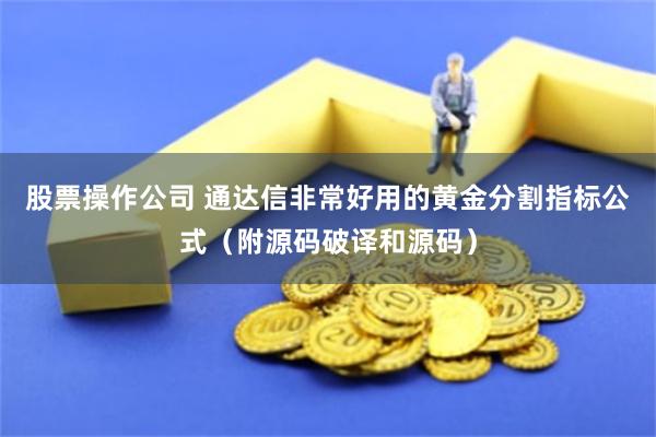 股票操作公司 通达信非常好用的黄金分割指标公式（附源码破译和源码）