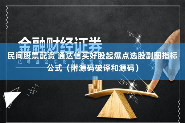 民间股票配资 通达信买好股起爆点选股副图指标公式（附源码破译和源码）