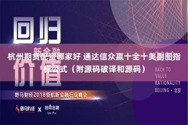 杭州期货配资哪家好 通达信众赢十全十美副图指标公式（附源码破译和源码）