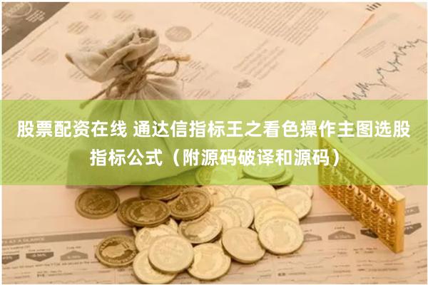 股票配资在线 通达信指标王之看色操作主图选股指标公式（附源码破译和源码）