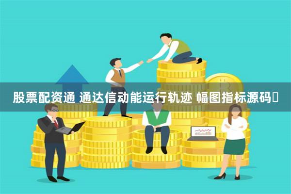 股票配资通 通达信动能运行轨迹 幅图指标源码​