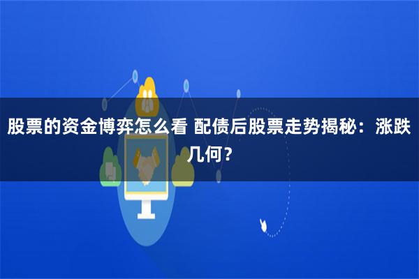 股票的资金博弈怎么看 配债后股票走势揭秘：涨跌几何？