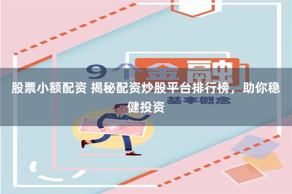 股票小额配资 揭秘配资炒股平台排行榜，助你稳健投资