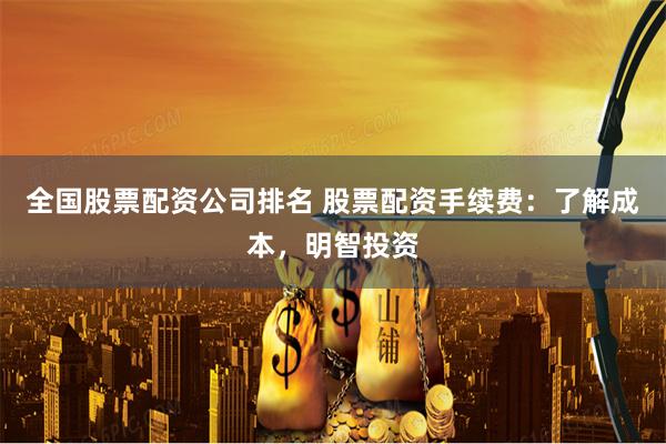 全国股票配资公司排名 股票配资手续费：了解成本，明智投资