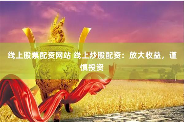 线上股票配资网站 线上炒股配资：放大收益，谨慎投资