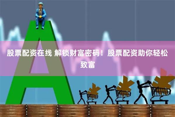 股票配资在线 解锁财富密码！股票配资助你轻松致富
