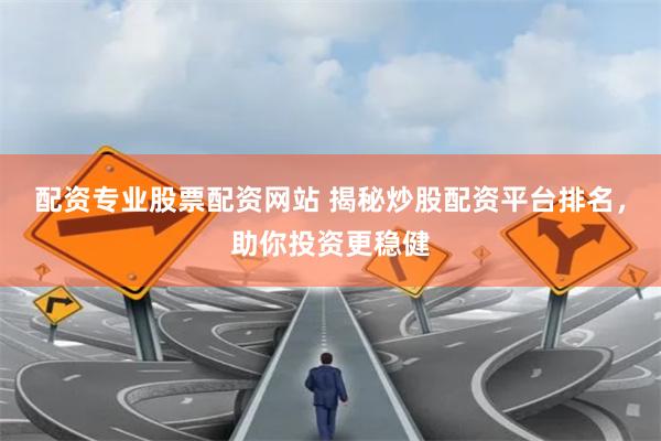 配资专业股票配资网站 揭秘炒股配资平台排名，助你投资更稳健