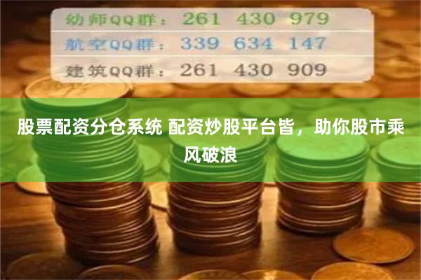 股票配资分仓系统 配资炒股平台皆，助你股市乘风破浪