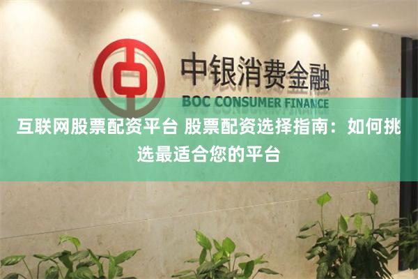 互联网股票配资平台 股票配资选择指南：如何挑选最适合您的平台