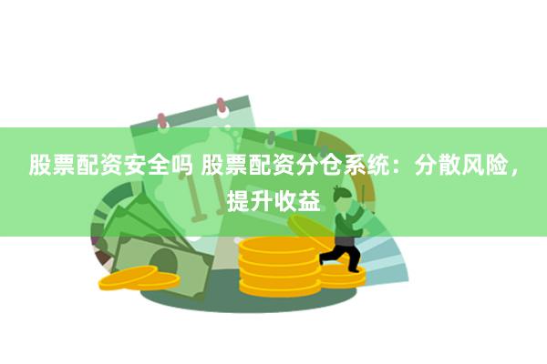 股票配资安全吗 股票配资分仓系统：分散风险，提升收益