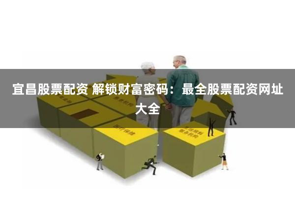 宜昌股票配资 解锁财富密码：最全股票配资网址大全