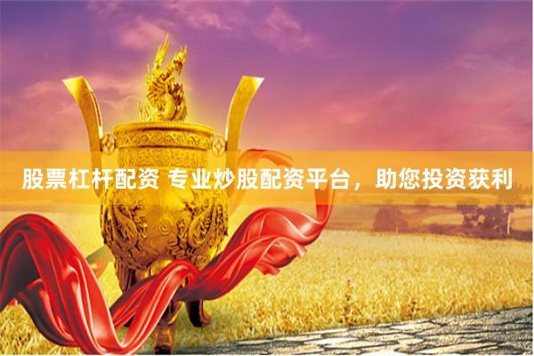 股票杠杆配资 专业炒股配资平台，助您投资获利