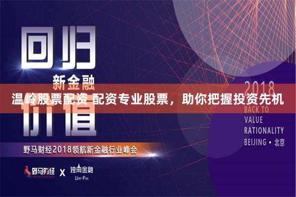 温岭股票配资 配资专业股票，助你把握投资先机
