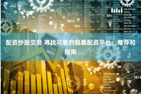 配资炒股交易 寻找可靠的股票配资平台：推荐和指南