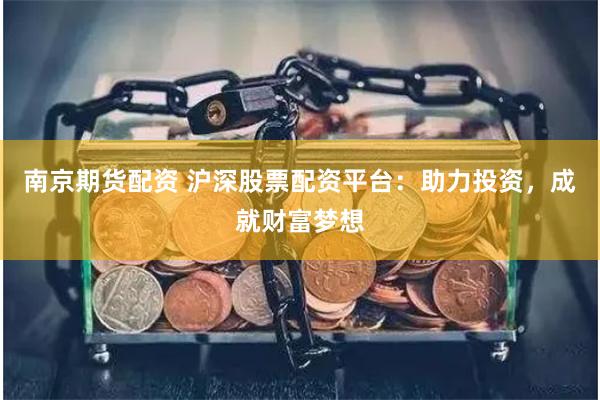 南京期货配资 沪深股票配资平台：助力投资，成就财富梦想