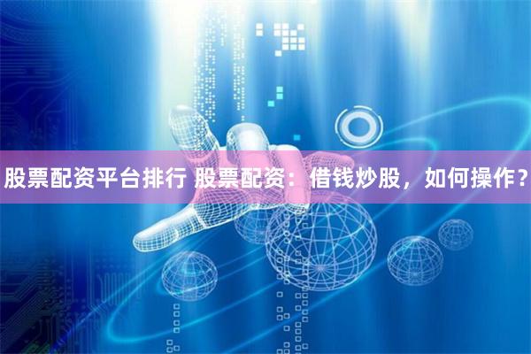 股票配资平台排行 股票配资：借钱炒股，如何操作？