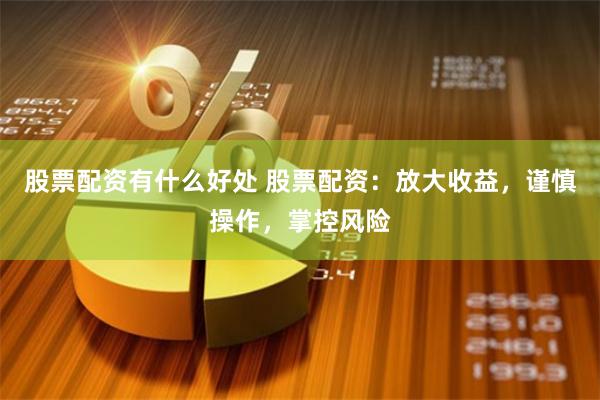 股票配资有什么好处 股票配资：放大收益，谨慎操作，掌控风险