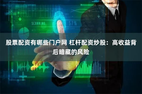 股票配资有哪些门户网 杠杆配资炒股：高收益背后暗藏的风险