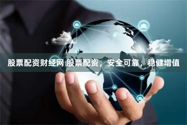 股票配资财经网 股票配资，安全可靠，稳健增值
