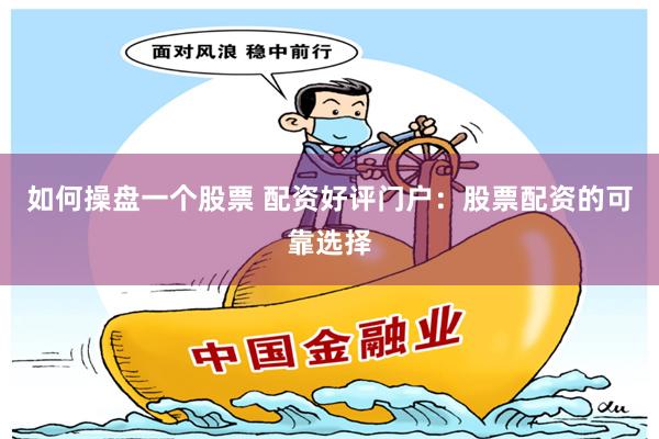 如何操盘一个股票 配资好评门户：股票配资的可靠选择