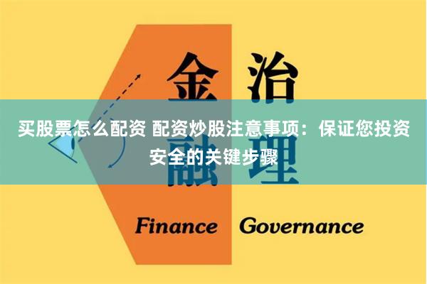 买股票怎么配资 配资炒股注意事项：保证您投资安全的关键步骤