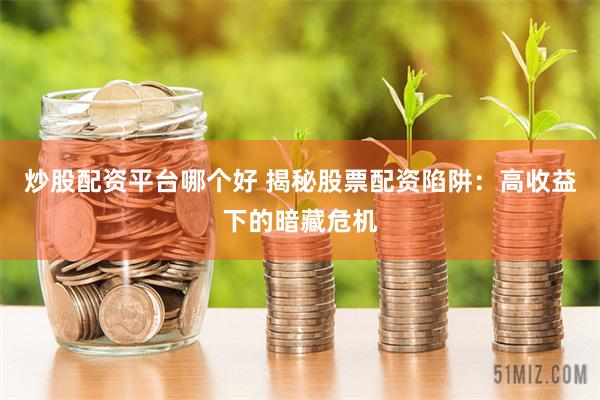 炒股配资平台哪个好 揭秘股票配资陷阱：高收益下的暗藏危机