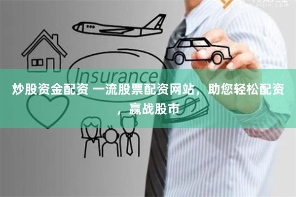 炒股资金配资 一流股票配资网站，助您轻松配资，赢战股市