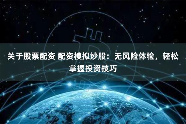 关于股票配资 配资模拟炒股：无风险体验，轻松掌握投资技巧