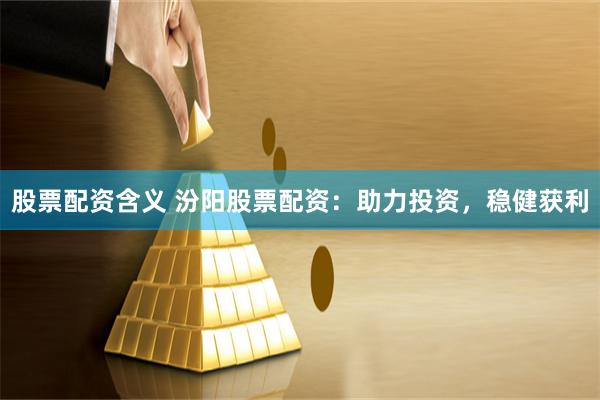 股票配资含义 汾阳股票配资:助力投资,稳健获利