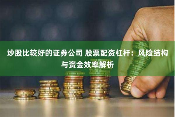炒股比较好的证券公司 股票配资杠杆:风险结构与资金效率解析